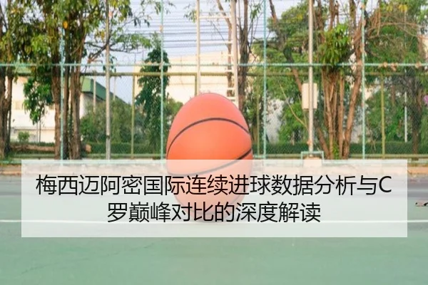 梅西迈阿密国际连续进球数据分析与C罗巅峰对比的深度解读